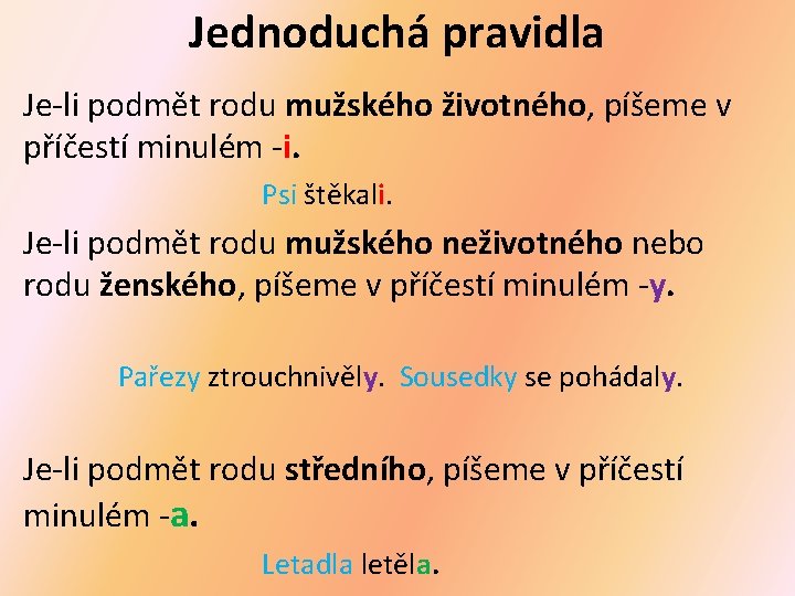 Jednoduchá pravidla Je-li podmět rodu mužského životného, píšeme v příčestí minulém -i. Psi štěkali.