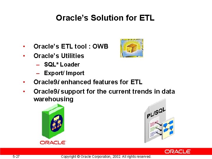 Oracle’s Solution for ETL • • Oracle’s ETL tool : OWB Oracle’s Utilities –