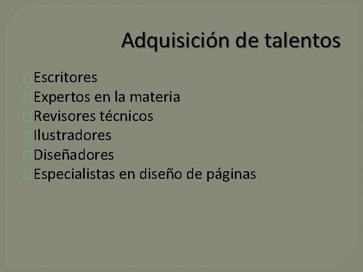 Adquisición de talentos �Escritores �Expertos en la materia �Revisores técnicos �Ilustradores �Diseñadores �Especialistas en