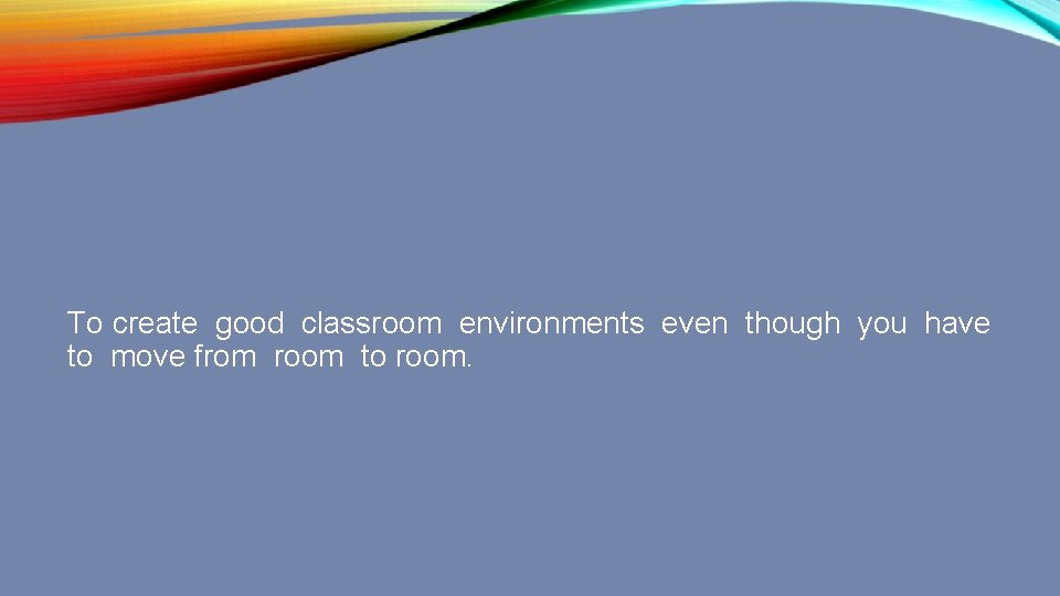 To create good classroom environments even though you have to move from room to