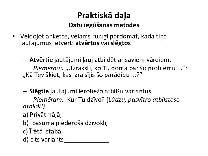 Praktiskā daļa Datu iegūšanas metodes • Veidojot anketas, vēlams rūpīgi pārdomāt, kāda tipa jautājumus