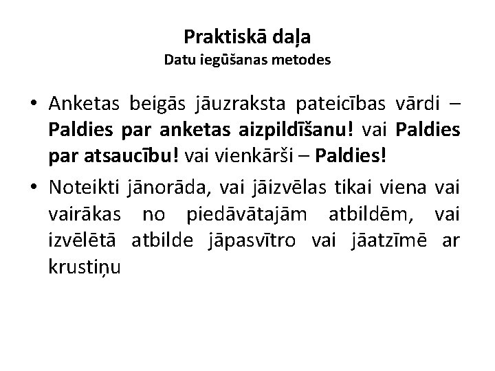 Praktiskā daļa Datu iegūšanas metodes • Anketas beigās jāuzraksta pateicības vārdi – Paldies par