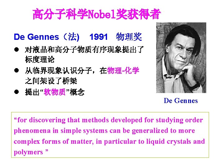 高分子科学Nobel奖获得者 De Gennes（法) 1991 物理奖 l 对液晶和高分子物质有序现象提出了 标度理论 l 从临界现象认识分子，在物理-化学 之间架设了桥梁 l 提出“软物质”概念 De