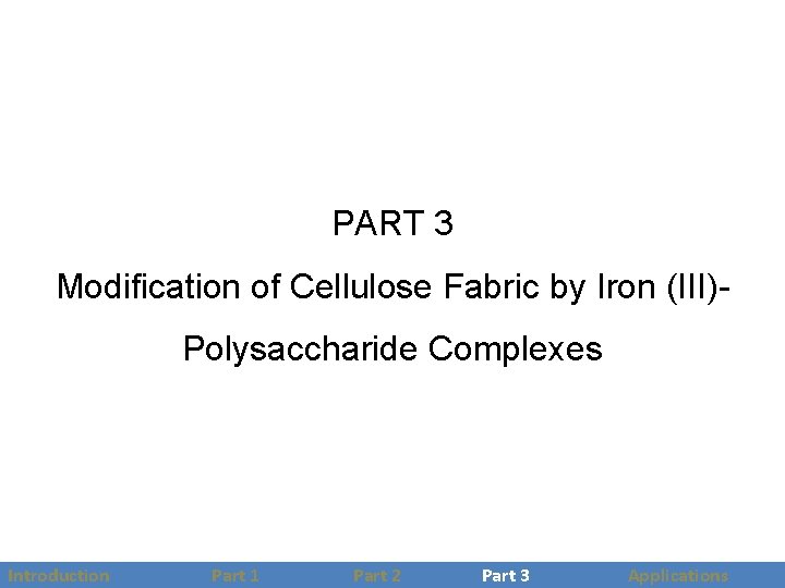 PART 3 Modification of Cellulose Fabric by Iron (III)Polysaccharide Complexes Introduction Part 1 Part