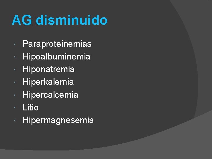 AG disminuido Paraproteinemias Hipoalbuminemia Hiponatremia Hiperkalemia Hipercalcemia Litio Hipermagnesemia 
