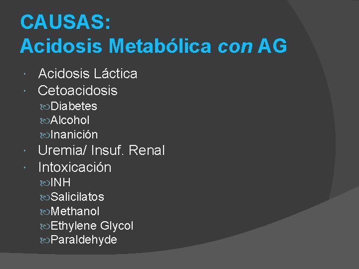 CAUSAS: Acidosis Metabólica con AG Acidosis Láctica Cetoacidosis Diabetes Alcohol Inanición Uremia/ Insuf. Renal