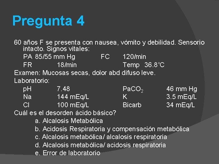 Pregunta 4 60 años F se presenta con nausea, vómito y debilidad. Sensorio intacto.