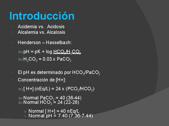 Introducción Acidemia vs. Acidosis Alcalemia vs. Alcalosis Henderson – Hasselbach: p. H = p.