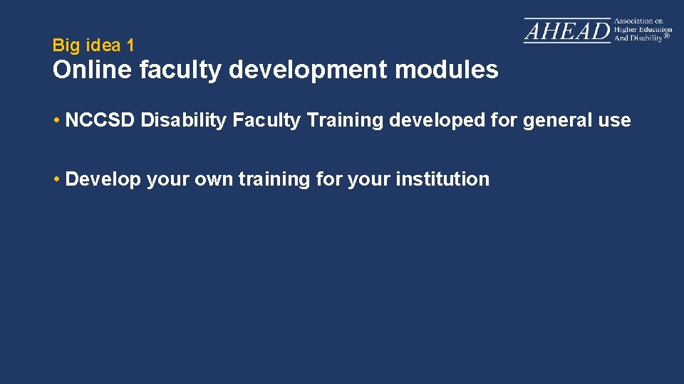 Big idea 1 Online faculty development modules • NCCSD Disability Faculty Training developed for