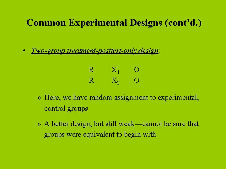 Common Experimental Designs (cont’d. ) • Two-group treatment-posttest-only design: R R X 1 X Common Experimental Designs (cont’d. ) • Two-group treatment-posttest-only design: R R X 1 X