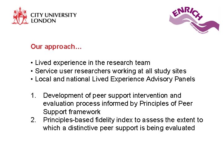 Our approach… • Lived experience in the research team • Service user researchers working