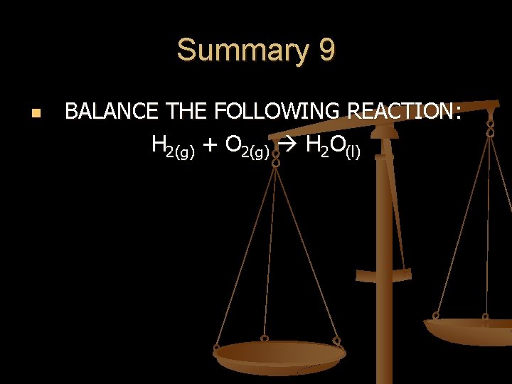 Summary 9 n BALANCE THE FOLLOWING REACTION: H 2(g) + O 2(g) H 2