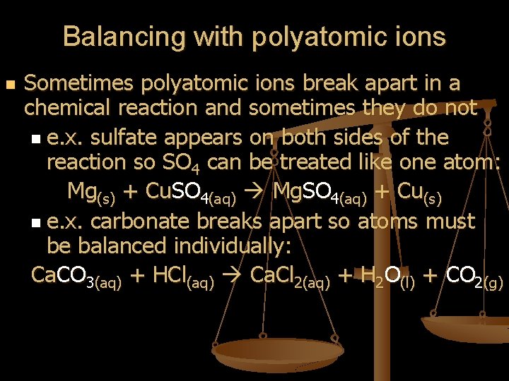 Balancing with polyatomic ions n Sometimes polyatomic ions break apart in a chemical reaction