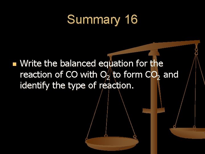 Summary 16 n Write the balanced equation for the reaction of CO with O