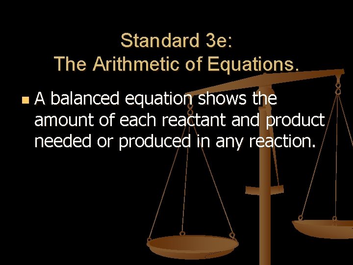Standard 3 e: The Arithmetic of Equations. n A balanced equation shows the amount Standard 3 e: The Arithmetic of Equations. n A balanced equation shows the amount