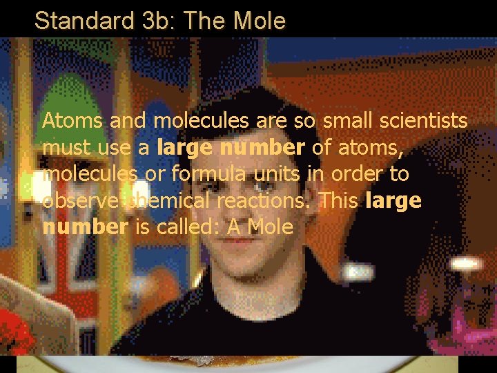 Standard 3 b: The Mole Atoms and molecules are so small scientists must use