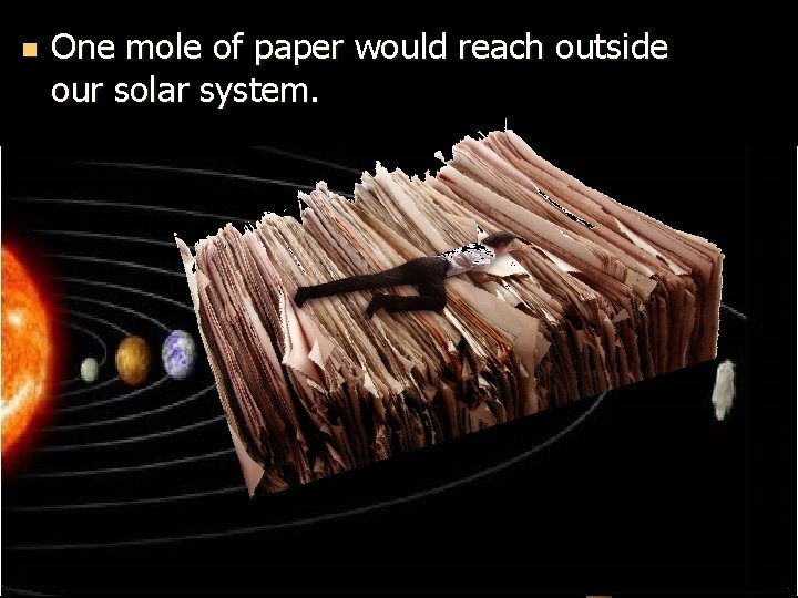 n One mole of paper would reach outside our solar system. 