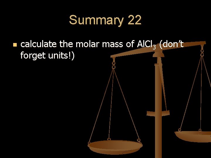 Summary 22 n calculate the molar mass of Al. Cl 3 (don’t forget units!)