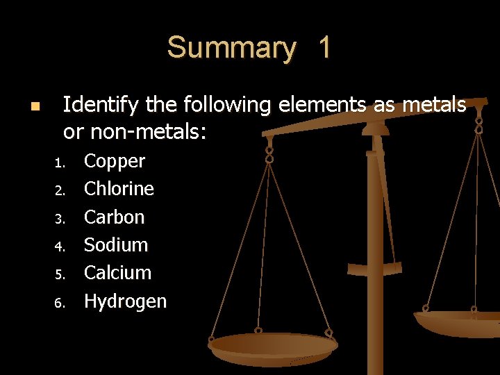 Summary 1 n Identify the following elements as metals or non-metals: 1. 2. 3. Summary 1 n Identify the following elements as metals or non-metals: 1. 2. 3.