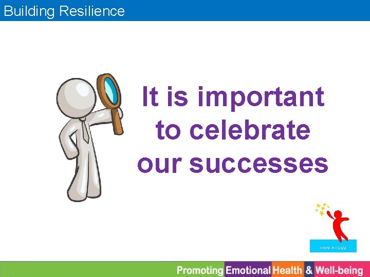 Building Resilience It is important to celebrate our successes 