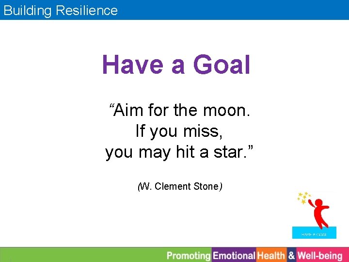 Building Resilience Have a Goal “Aim for the moon. If you miss, you may