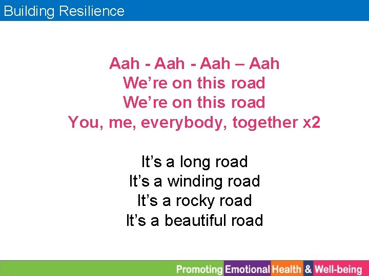 Building Resilience Aah - Aah – Aah We’re on this road You, me, everybody,