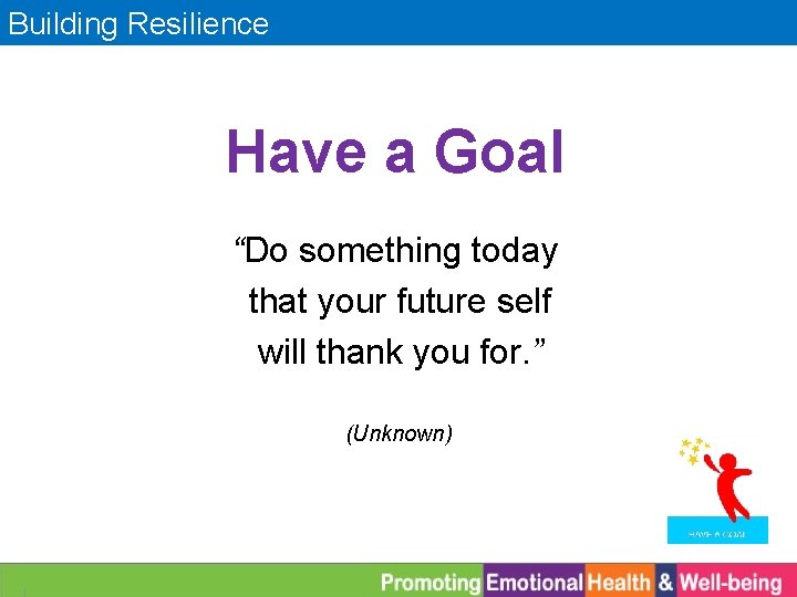 Building Resilience Have a Goal “Do something today that your future self will thank