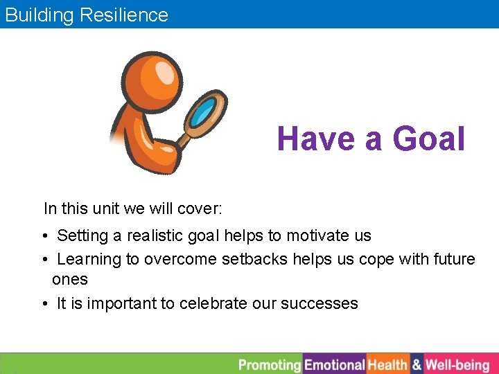 Building Resilience Have a Goal In this unit we will cover: • Setting a