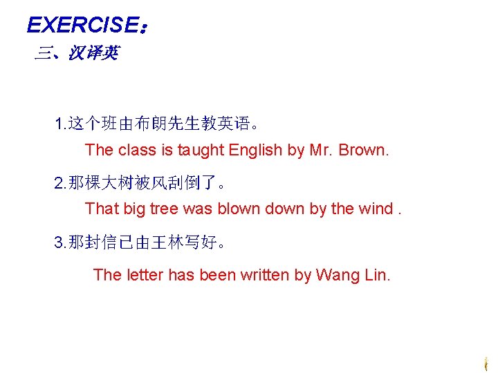 EXERCISE： 三、汉译英 1. 这个班由布朗先生教英语。 The class is taught English by Mr. Brown. 2. 那棵大树被风刮倒了。