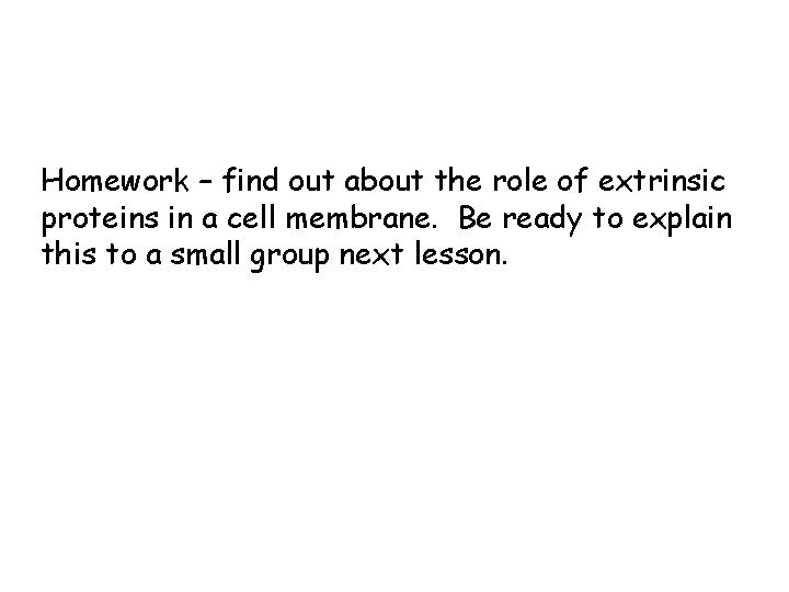 Homework – find out about the role of extrinsic proteins in a cell membrane.