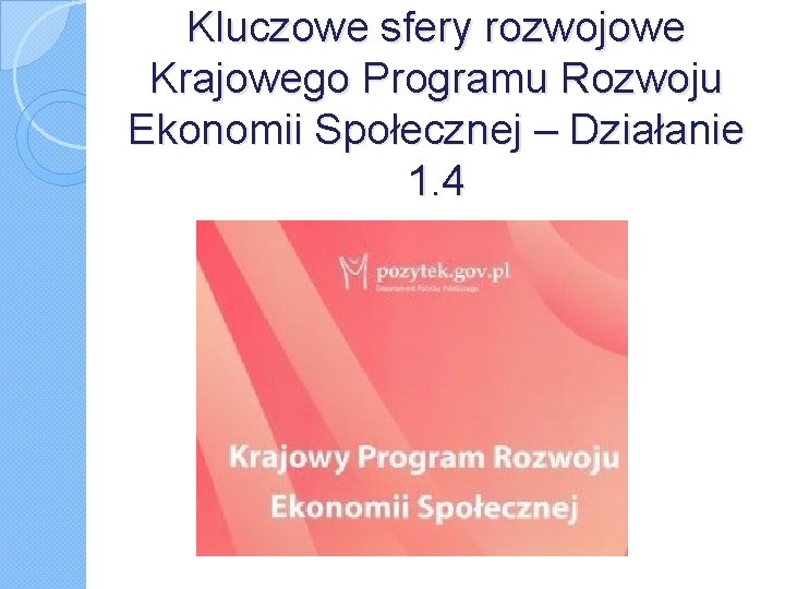 Kluczowe sfery rozwojowe Krajowego Programu Rozwoju Ekonomii Społecznej – Działanie 1. 4 