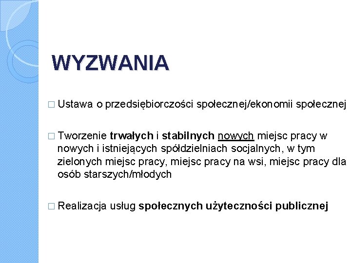 WYZWANIA � Ustawa o przedsiębiorczości społecznej/ekonomii społecznej � Tworzenie trwałych i stabilnych nowych miejsc