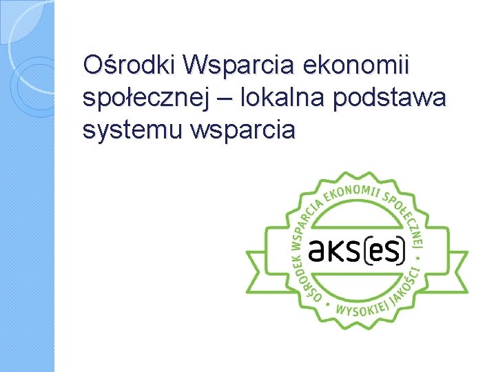 Ośrodki Wsparcia ekonomii społecznej – lokalna podstawa systemu wsparcia 