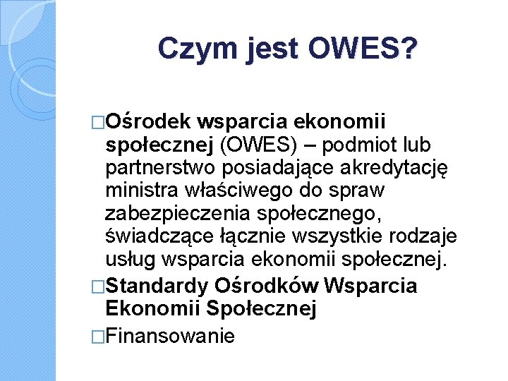 Czym jest OWES? �Ośrodek wsparcia ekonomii społecznej (OWES) – podmiot lub partnerstwo posiadające akredytację