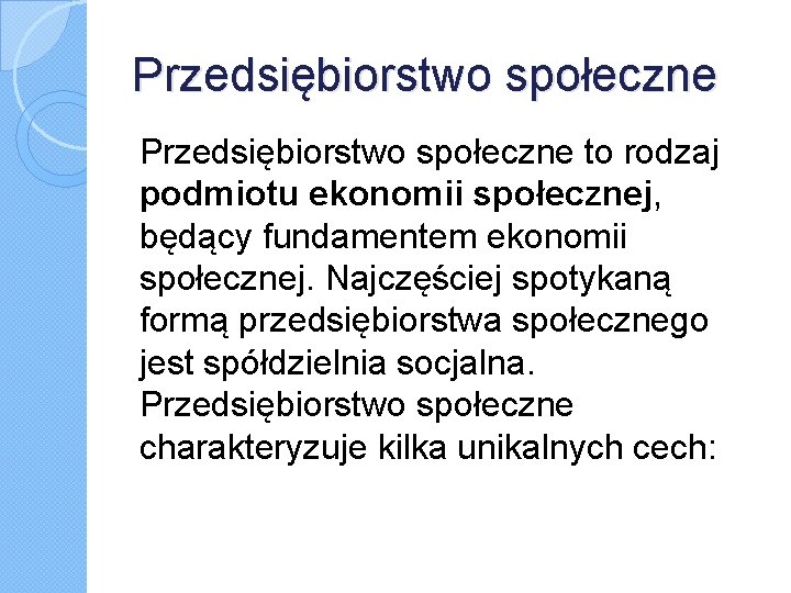 Przedsiębiorstwo społeczne to rodzaj podmiotu ekonomii społecznej, będący fundamentem ekonomii społecznej. Najczęściej spotykaną formą