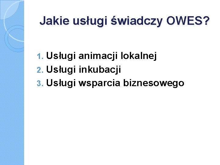 Jakie usługi świadczy OWES? Usługi animacji lokalnej 2. Usługi inkubacji 3. Usługi wsparcia biznesowego