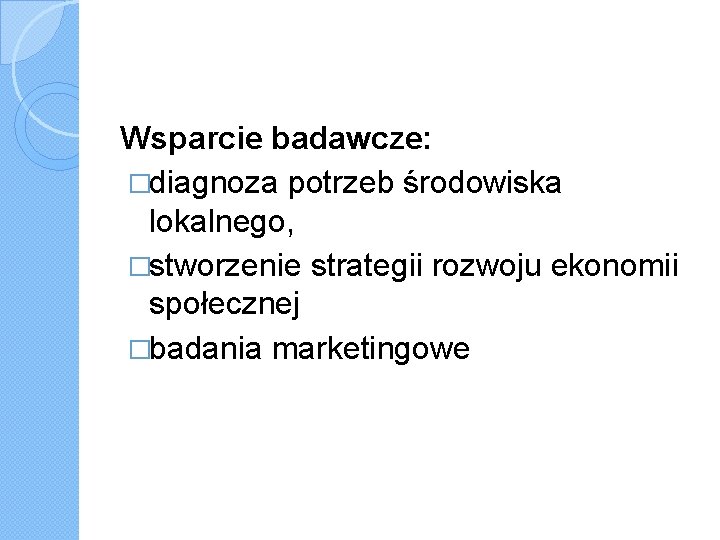 Wsparcie badawcze: �diagnoza potrzeb środowiska lokalnego, �stworzenie strategii rozwoju ekonomii społecznej �badania marketingowe 