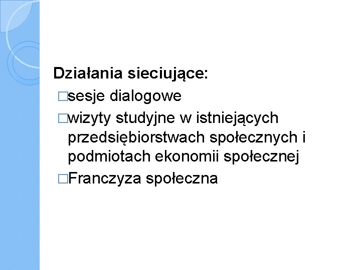 Działania sieciujące: �sesje dialogowe �wizyty studyjne w istniejących przedsiębiorstwach społecznych i podmiotach ekonomii społecznej