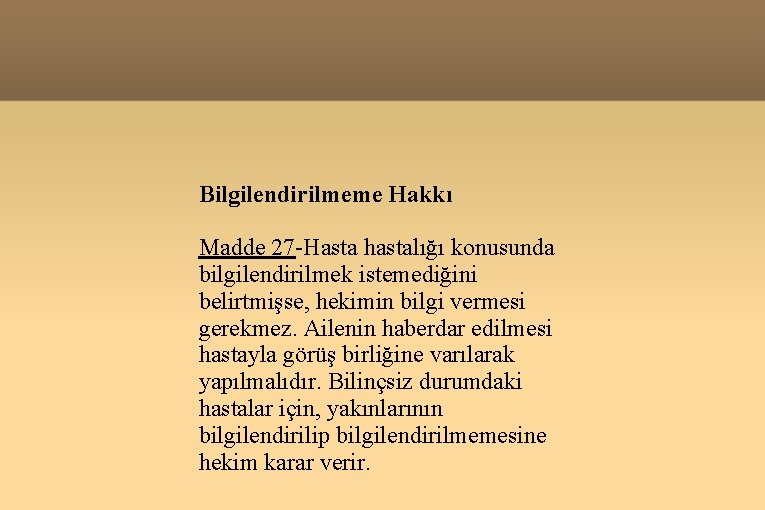 Bilgilendirilmeme Hakkı Madde 27 -Hasta hastalığı konusunda bilgilendirilmek istemediğini belirtmişse, hekimin bilgi vermesi gerekmez.