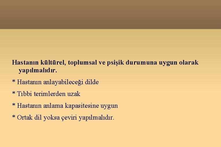 Hastanın kültürel, toplumsal ve psişik durumuna uygun olarak yapılmalıdır. * Hastanın anlayabileceği dilde *