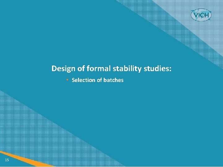 Design of formal stability studies: • Selection of batches 15 