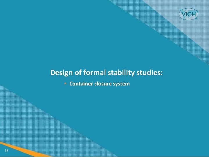 Design of formal stability studies: • Container closure system 19 