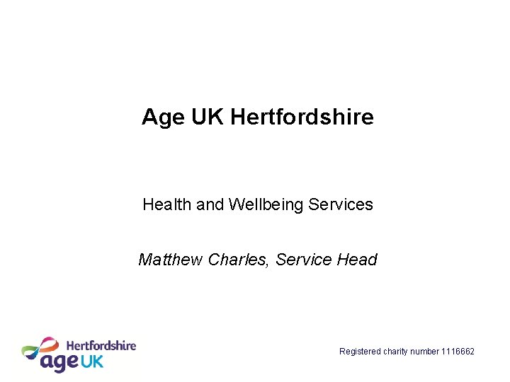 Age UK Hertfordshire Health and Wellbeing Services Matthew Charles, Service Head Registered charity number