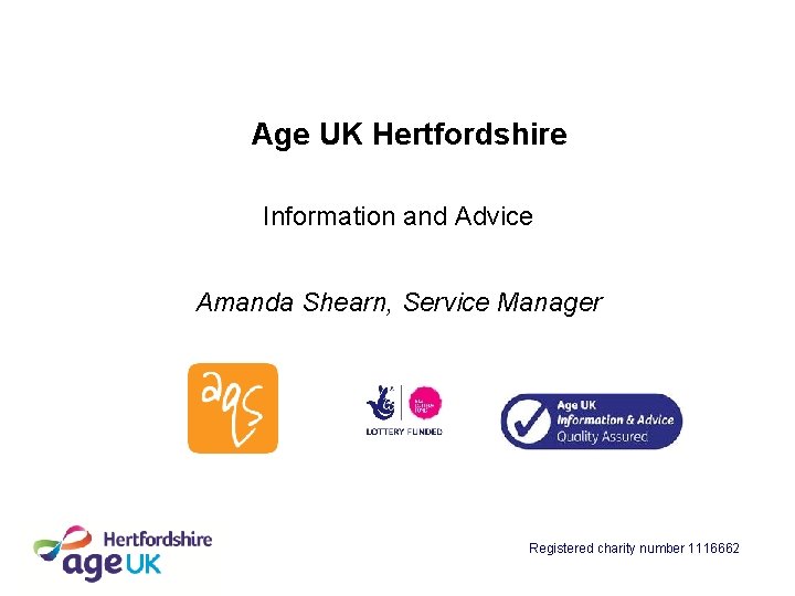 Age UK Hertfordshire Information and Advice Amanda Shearn, Service Manager Registered charity number 1116662