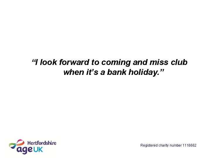 “I look forward to coming and miss club when it’s a bank holiday. ”