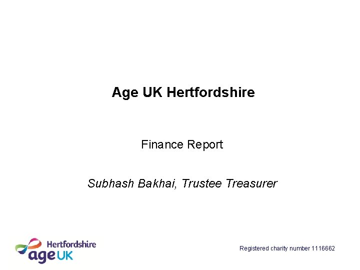 Age UK Hertfordshire Finance Report Subhash Bakhai, Trustee Treasurer Registered charity number 1116662 