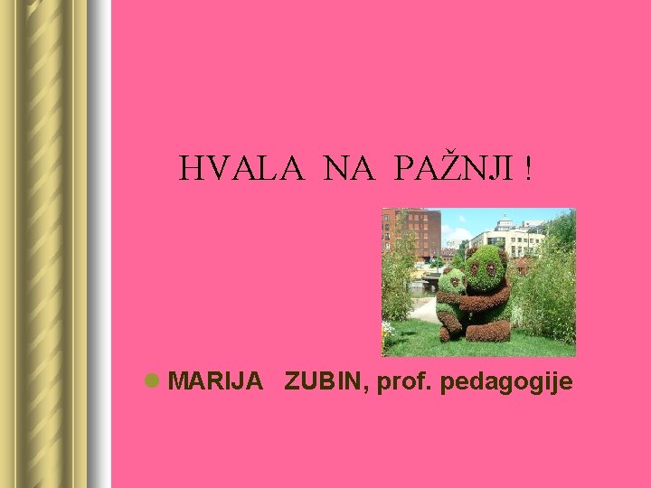 HVALA NA PAŽNJI ! l MARIJA ZUBIN, prof. pedagogije 