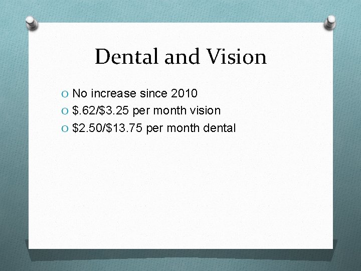 Dental and Vision O No increase since 2010 O $. 62/$3. 25 per month