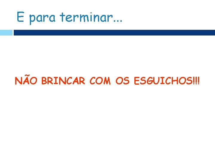 E para terminar. . . NÃO BRINCAR COM OS ESGUICHOS!!! 