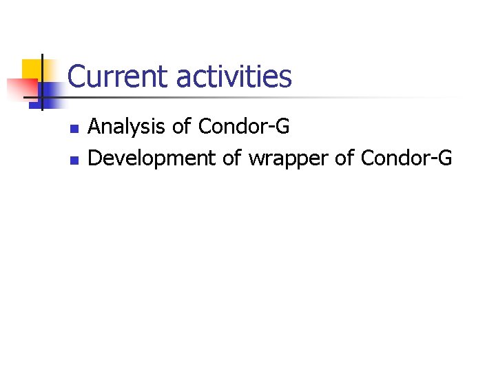 Current activities n n Analysis of Condor-G Development of wrapper of Condor-G 